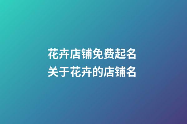 花卉店铺免费起名 关于花卉的店铺名-第1张-店铺起名-玄机派